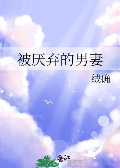 被厌弃的男妻绒确TXT免费最新章