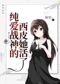 纯爱战神的西皮她活了 ...