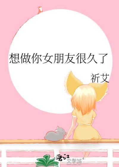 想做你女朋友很久了作者祈艾