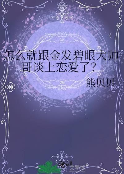 怎么就跟金发碧眼大帅哥谈上恋爱了晋江