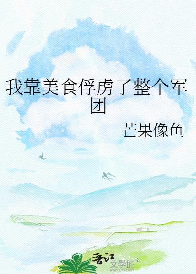 我靠美食俘虏了整个军团芒果像鱼