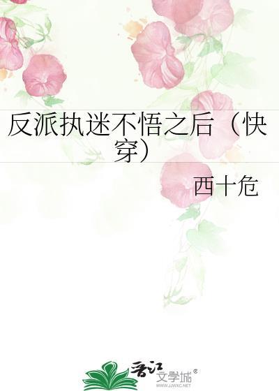 反派执迷不悟之后(快穿) 西十危 笔趣阁