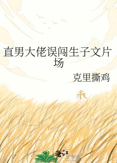 直男大佬误闯生子文片场最新章节更新内容