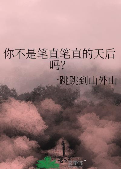 你不是笔直笔直的天后吗100章作者有话