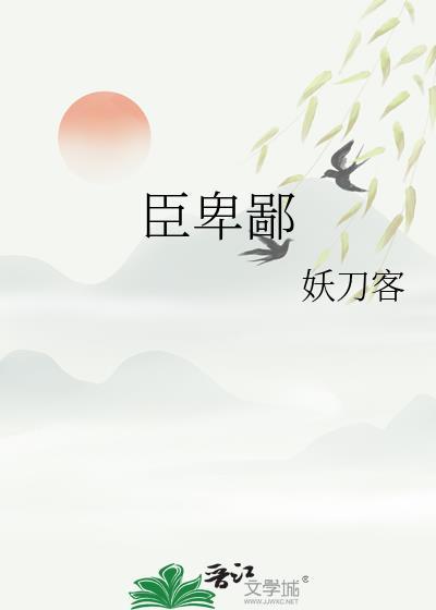 臣卑鄙妖刀客全文阅读