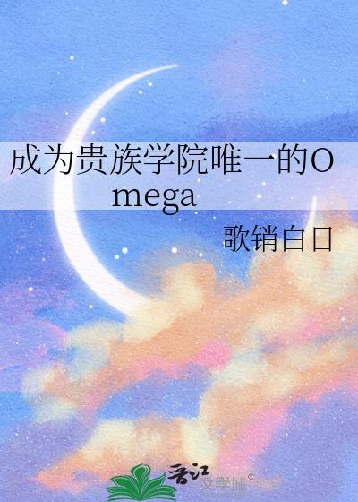 成为贵族学院唯一的Omega 歌销白日 在线免费阅读