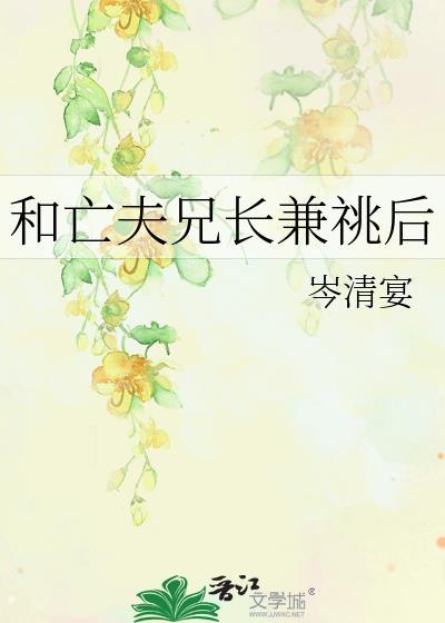 和亡夫兄长兼兆后百度