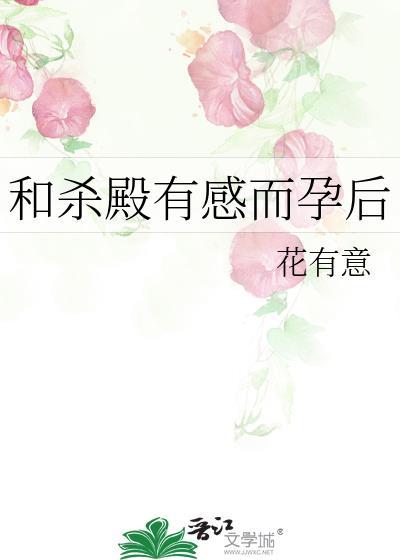 和杀殿有感而孕后 花有意 免费