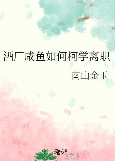 酒厂咸鱼如何柯学离职txt