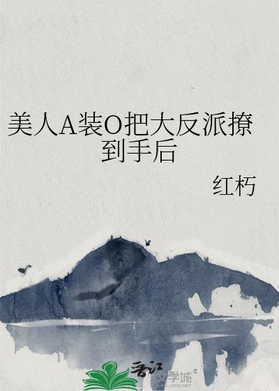 美人A装O把大反派撩到手后贴吧