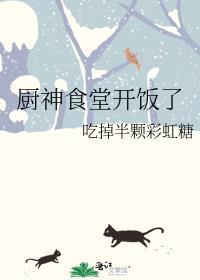 厨神食堂开饭了笔趣阁