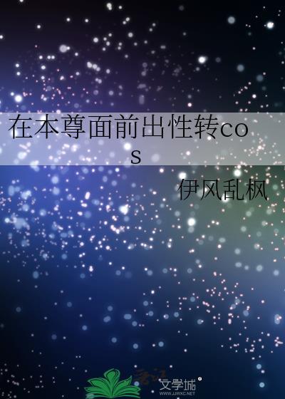 在本尊面前出性转cos TXT