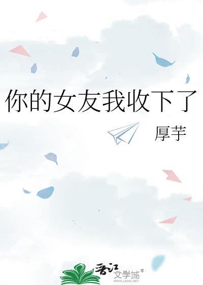 你的女友我收下了晋江