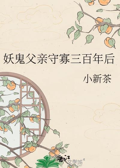 妖鬼父亲守寡三百年后 小新茶 笔趣阁