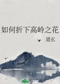 如何折下高岭之花by道玄百度