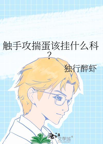 触手攻揣蛋该挂什么科?独行醉虾TXT