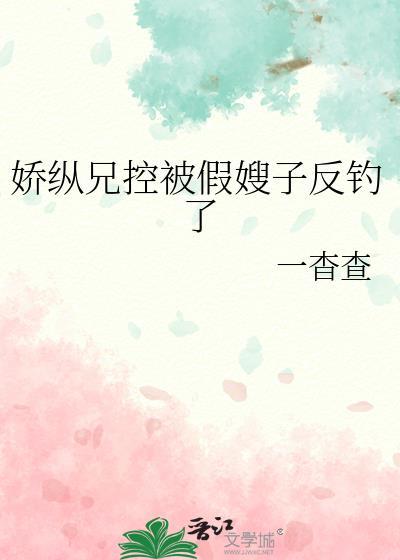 娇纵兄控被假嫂子反钓了免费阅读