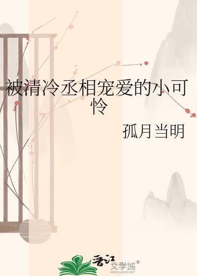 被清冷丞相宠爱的小可怜免费by孤月当明