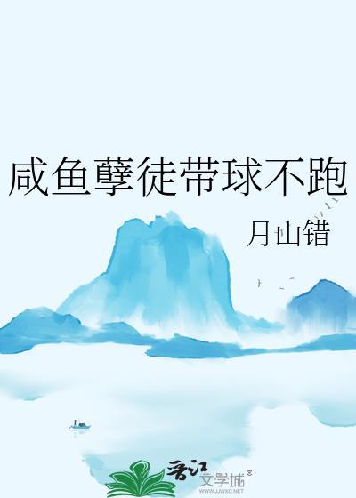 咸鱼孽徒带球不跑by月山错txt
