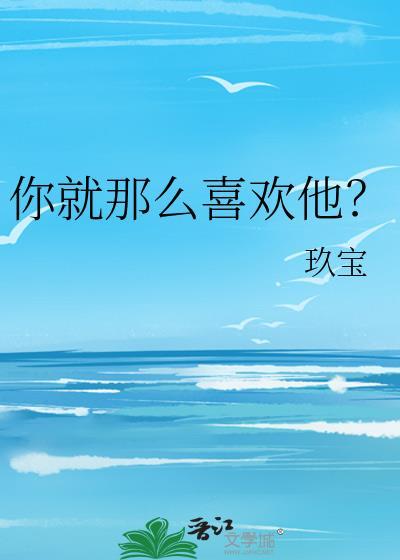 你就那么喜欢他总裁