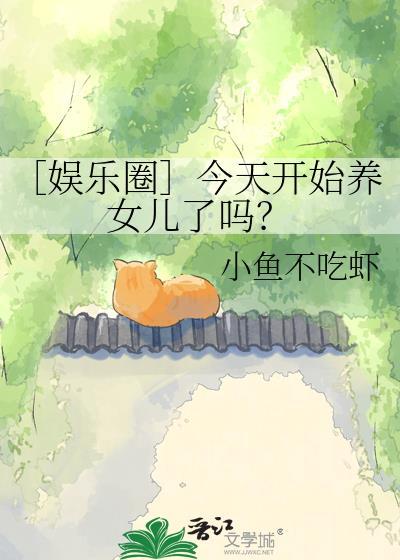 娱乐圈今天开始养女儿了吗晋江