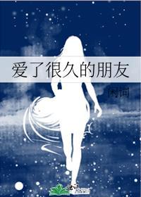 爱了很久的朋友枝玖免费阅读
