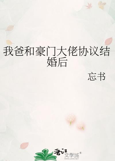 我爸和豪门大佬协议结婚后忘书