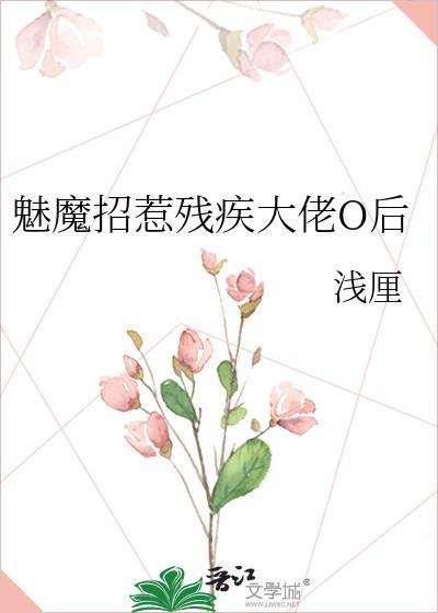 魅魔招惹残疾大佬O后 浅厘 免费阅读