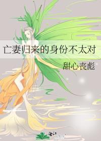 亡妻归来的身份不太对甜心丧彪
