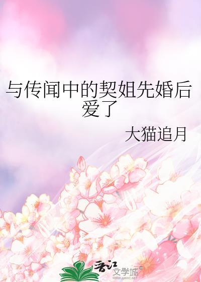 与传闻中的契姐先婚后爱了原文案