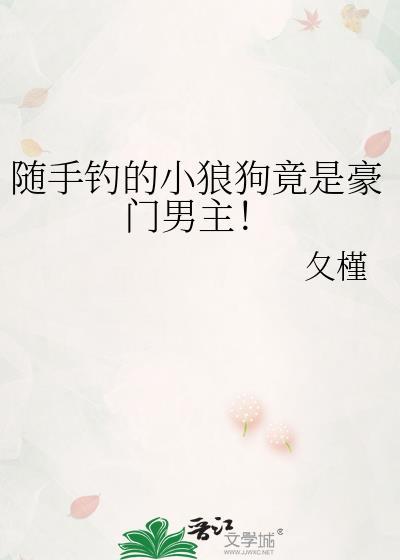 随手钓的小狼狗竟是豪门男主TXT