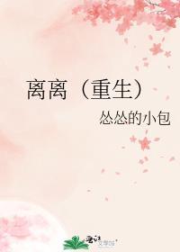 离离(重生) 作者怂怂的小包