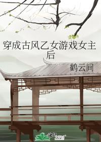 穿成古风乙女游戏女主后 鹤云间