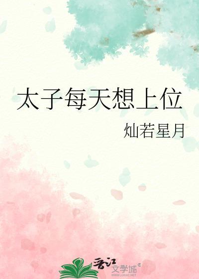 太子每天想上位by灿若星月免费阅读