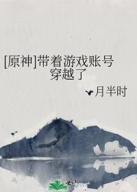 原神带着游戏账号穿越了txt免费阅读无弹窗