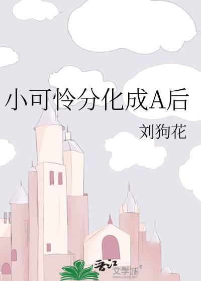 小可怜分化成A后笔趣阁免费阅读最新章节更新