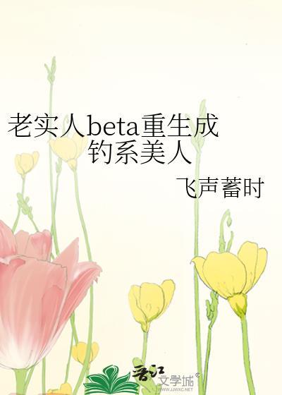 老实人BETA重生成钓系美人免费阅读