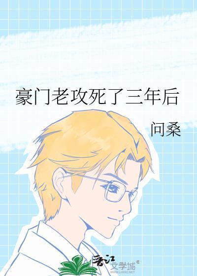 豪门老攻死了三年后免费阅读问桑