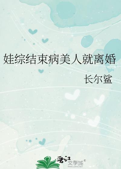 娃综结束病美人就离婚 双男主 已完结