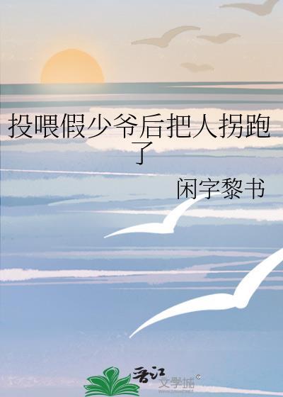 投喂假少爷后把人拐跑了百度
