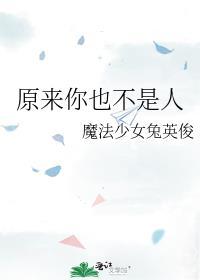 原来你也不是人魔法少女兔英俊
