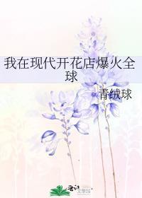 我在现代开花店爆火全球番外全