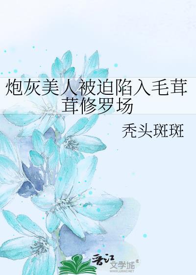 炮灰美人被迫陷入毛茸茸修罗场秃头