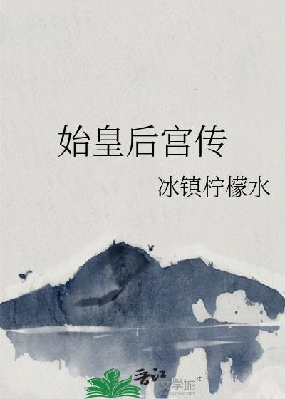 始皇后宫传作者冰镇柠檬水