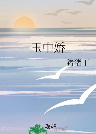 玉中娇 作者猪猪丁说的是什么