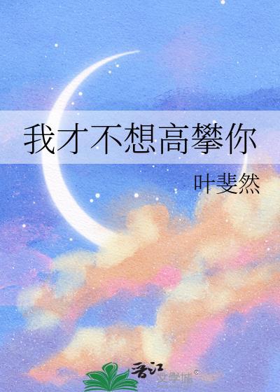 我才不想高攀你呢