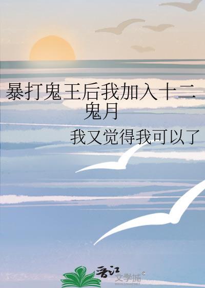 暴打鬼王后我加入十二鬼月我又觉得我可以了免费阅读