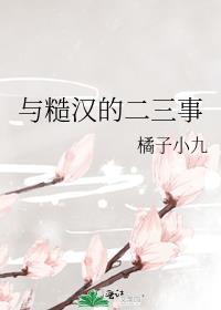 与糙汉的二三事番外橘子小九