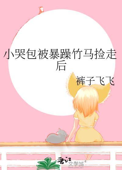 小哭包被暴躁竹马捡走后完结番外