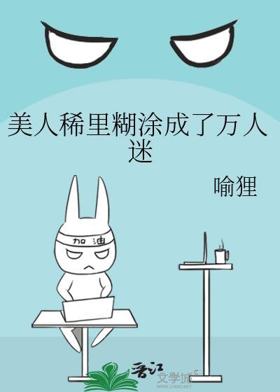 美人稀里糊涂成了万人迷晋江